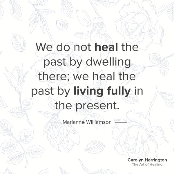 We heal the past by living fully in the present.