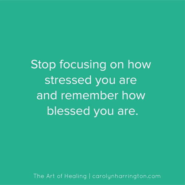 Inspirational Quote. Stop focusing on how stressed you are and remember how blessed you are.
